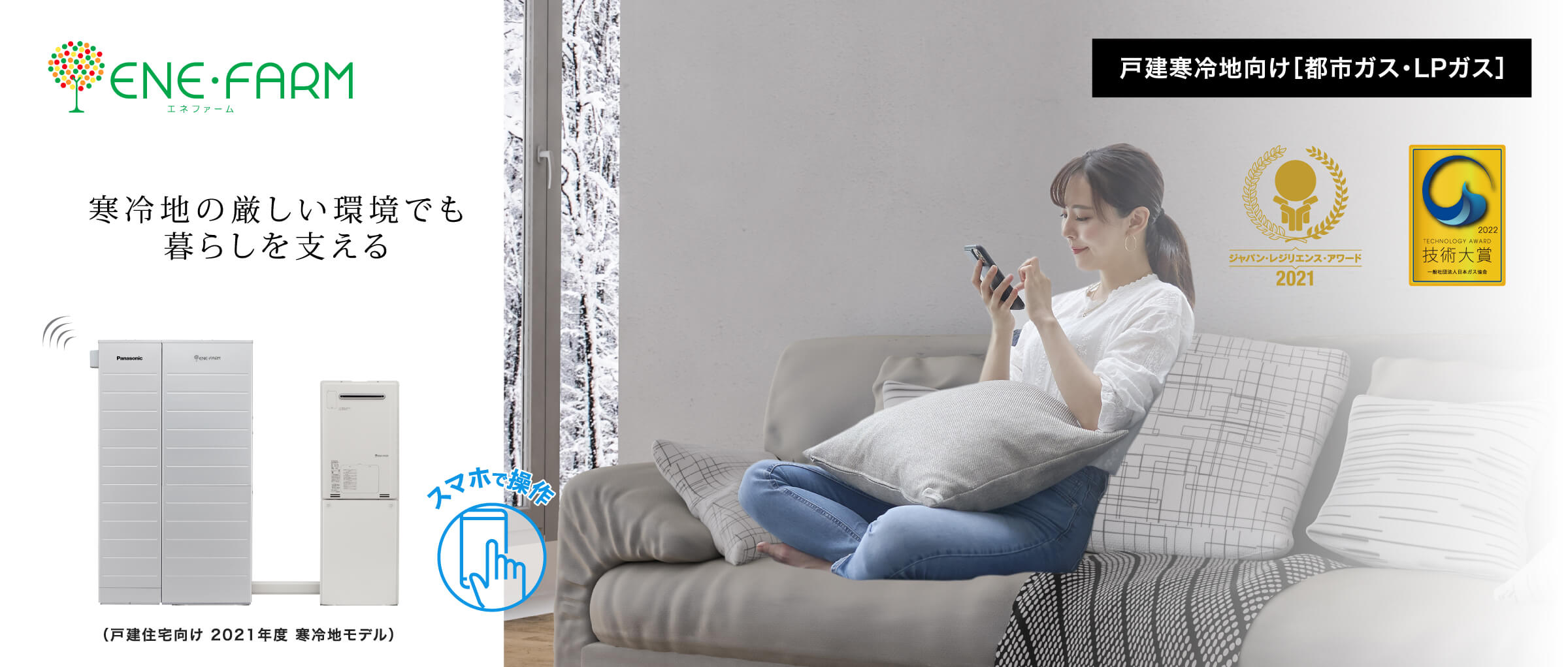戸建寒冷地向け エネファームご紹介ページのメインビジュアルです。ジャパン・レジリエンス・アワード 2021 最優秀賞を受賞した2021年度モデルの製品画像とソファーの上でスマートフォンの操作をする女性の画像です。