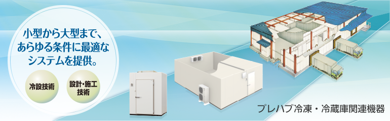 プレハブ冷凍・冷蔵庫関連機器メインイメージ。小型から大型まで、あらゆる条件に最適なシステムを提供。